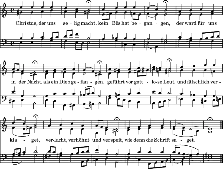 << <<
\new Staff { \clef treble \time 4/4 \key a \minor \set Staff.midiInstrument = "flute" \relative c''
<< {
\set Score.tempoHideNote = ##t \override Score.BarNumber #'transparent = ##t
e4 e e e | d c b2\fermata | c4 d e e | d ( c4 ) b2\fermata |
a4 b c a | a8 g f4 e2\fermata | f4 g a a | g ( f4 ) e2\fermata |
a4 gis a b | c b a2\fermata | c4 d e e | d ( c4 ) b2\fermata |
a4 b c a | a8 g f4 e2\fermata | f4 g a a | g ( f4 ) e2~ | e1\fermata \bar "|." } \\
{ gis4 gis a b | a a gis2 | e8 fis g4 g f8 e | f4 ( e4 ) e2 |
e4 e e f | e d cis2 | d4 e es d | d2 cis |
d4 e e fis8 gis? | a4 g! fis2 | g4 g g f! | f ( e8 fis ) g2
a4 e e e | a, d cis2 | d4 e f f | e ( d2 c4 ) | b1 }
>>
}
\new Lyrics \lyricmode {
Chri4 -- stus, der uns se -- lig macht,2
kein4 Bös hat be -- gan2 -- gen,
der4 ward für uns in der Nacht,2
als4 ein Dieb ge -- fan2 -- gen,
ge4 -- führt vor gott -- lo -- se Leut,2
und4 fälsch -- lich ver -- kla2 -- get,
ver4 -- lacht, ver -- höhnt und ver -- speit,2
wie4 denn die Schrift sa2 -- get.
}
\new Staff { \clef bass \key a \minor \set Staff.midiInstrument = "flute" \relative c'
<< { b4 b c b8 c | d e f4 b,2 | a4 bes bes a | a2 gis |
c4 b a8 b c d | e4 a, a2 | a4 c c c | bes8 ( c8 d4 ) a2 |
a4 b! c d | e d d2 | c4 bes a a | a8 b! c4 d2 |
d8 c b4 a8 b c d | e4 a, a2 | a4 c c c | c8 ( b8 a4 gis a ) | gis1 } \\
{ e4 e a g | f e8 d e2 | a4 g cis, cis | d ( a4 ) e'2 |
a4 gis a f | cis d a2 | d4 c f, fis | g ( gis4 ) a2 |
f'4 e8 d c4 b | a4 b8 c d2 | es4 d cis d8 e! | f ( g8 a4 ) g2 |
fis4 gis a a,8 b | cis4 d a2 | d4 c! f,8 g a b | c4 ( d4 ) e2~ | e1 }
>>
}
>> >>
\layout { indent = #0 }
\midi { \tempo 4 = 80 }